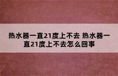 热水器一直21度上不去 热水器一直21度上不去怎么回事